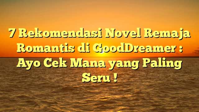 7 Rekomendasi Novel Remaja Romantis di GoodDreamer : Ayo Cek Mana yang Paling Seru !